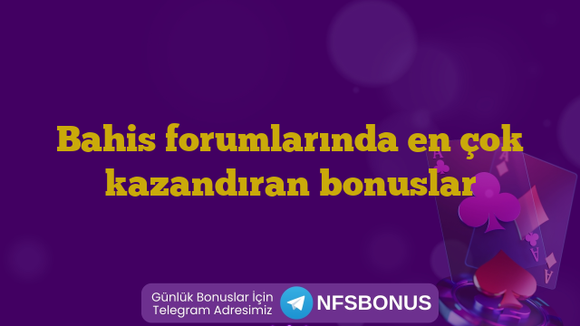 Bahis forumlarında en çok kazandıran bonuslar