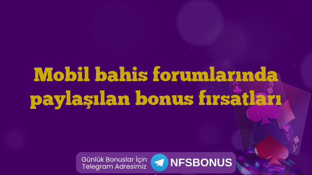 Mobil bahis forumlarında paylaşılan bonus fırsatları